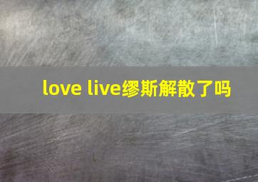 love live缪斯解散了吗